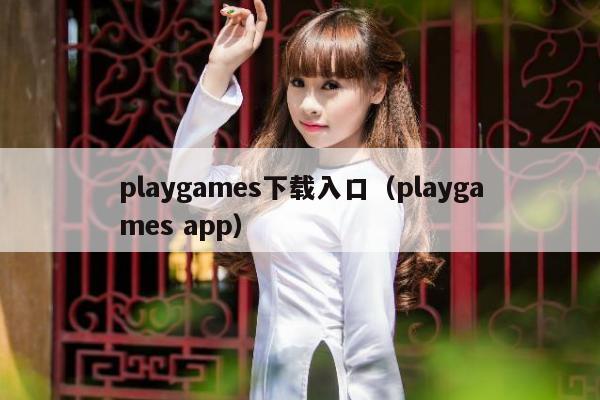 playgames下载入口（playgames app）