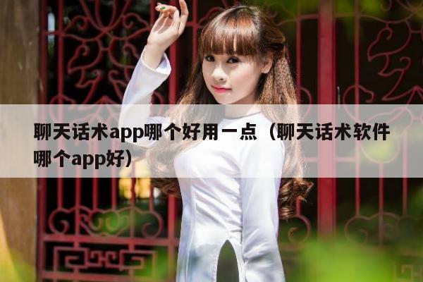 聊天话术app哪个好用一点（聊天话术软件哪个app好）