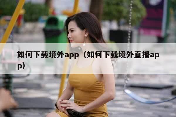 如何下载境外app（如何下载境外直播app）