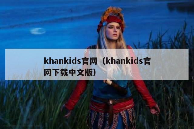 khankids官网（khankids官网下载中文版）