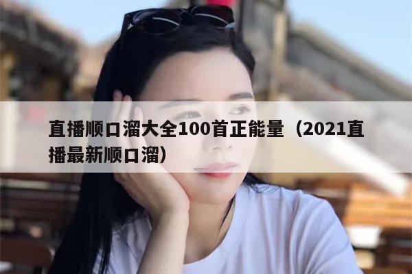 直播顺口溜大全100首正能量（2021直播最新顺口溜）