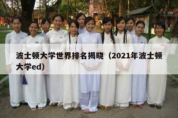 波士顿大学世界排名揭晓（2021年波士顿大学ed）