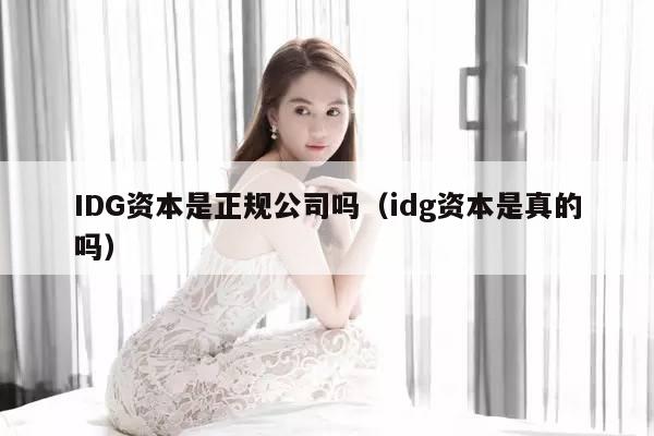 IDG资本是正规公司吗（idg资本是真的吗）