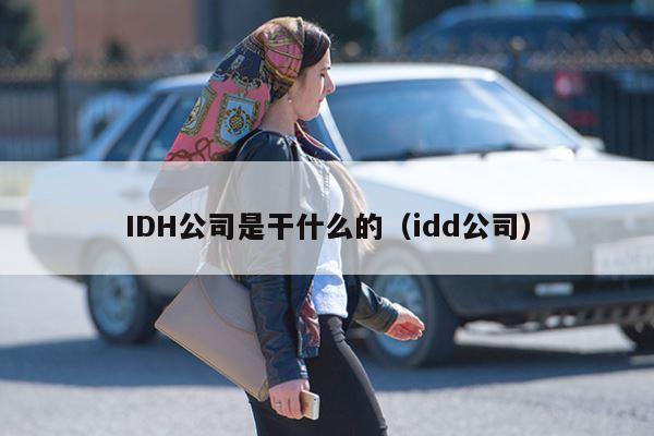 IDH公司是干什么的（idd公司）