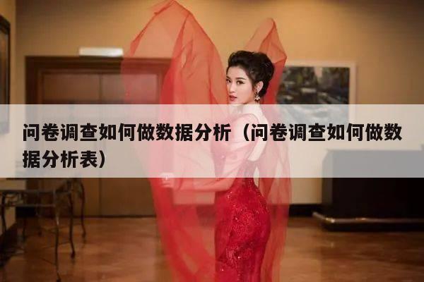 问卷调查如何做数据分析（问卷调查如何做数据分析表）