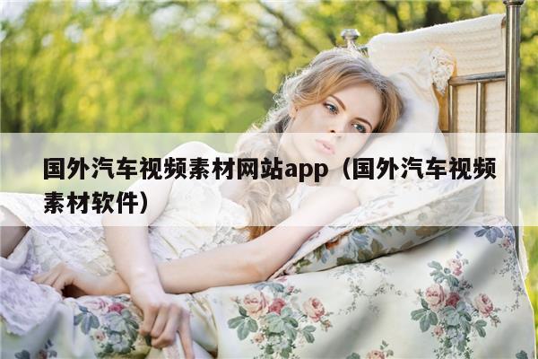 国外汽车视频素材网站app（国外汽车视频素材软件）