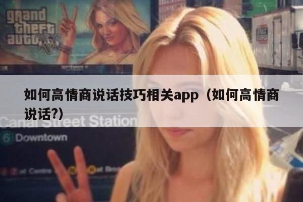 如何高情商说话技巧相关app（如何高情商说话?）