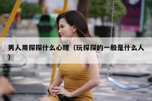 男人用探探什么心理（玩探探的一般是什么人）