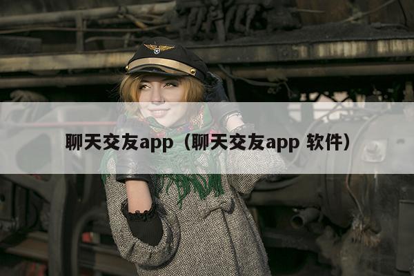 聊天交友app（聊天交友app 软件）