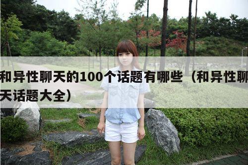 和异性聊天的100个话题有哪些（和异性聊天话题大全）