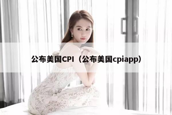 公布美国CPI（公布美国cpiapp）