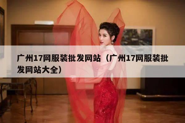 广州17网服装批发网站（广州17网服装批发网站大全）