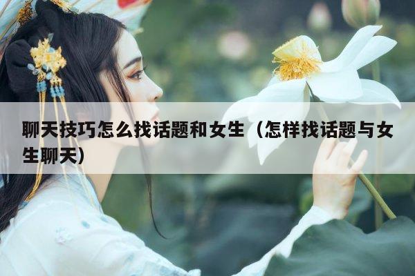 聊天技巧怎么找话题和女生（怎样找话题与女生聊天）