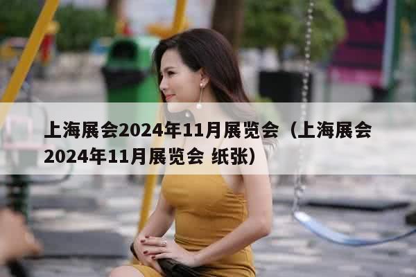 上海展会2024年11月展览会（上海展会2024年11月展览会 纸张）