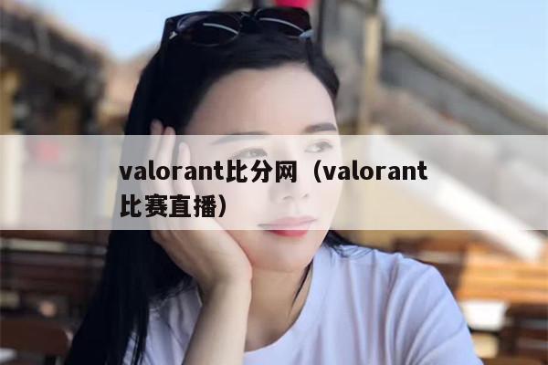 valorant比分网（valorant比赛直播）