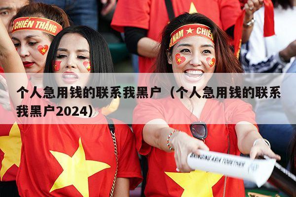 个人急用钱的联系我黑户（个人急用钱的联系我黑户2024）