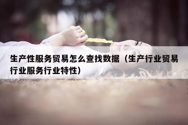 生产性服务贸易怎么查找数据（生产行业贸易行业服务行业特性）