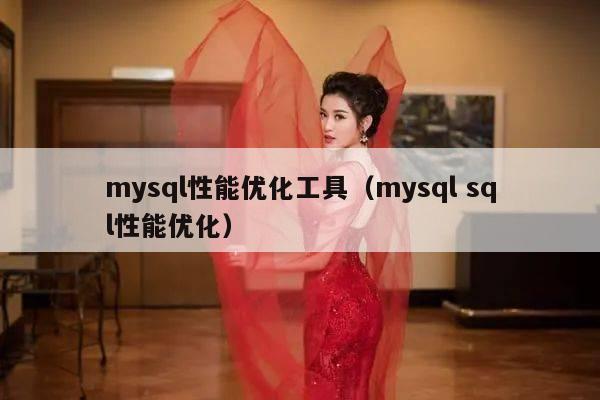 mysql性能优化工具（mysql sql性能优化）