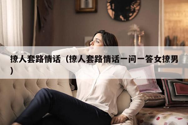 撩人套路情话（撩人套路情话一问一答女撩男）