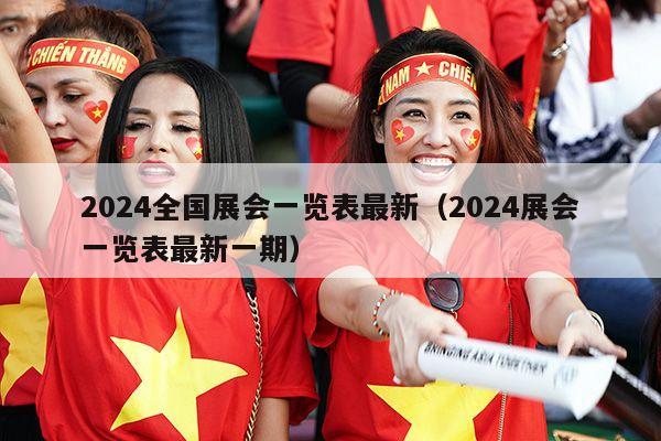 2024全国展会一览表最新（2024展会一览表最新一期）