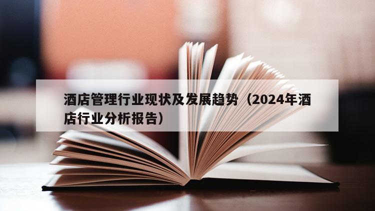 酒店管理行业现状及发展趋势（2024年酒店行业分析报告）