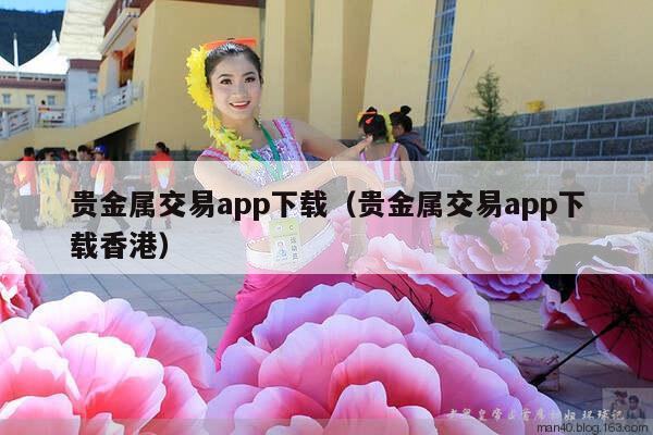 贵金属交易app下载（贵金属交易app下载香港）