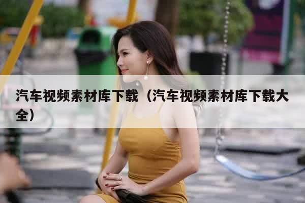 汽车视频素材库下载（汽车视频素材库下载大全）