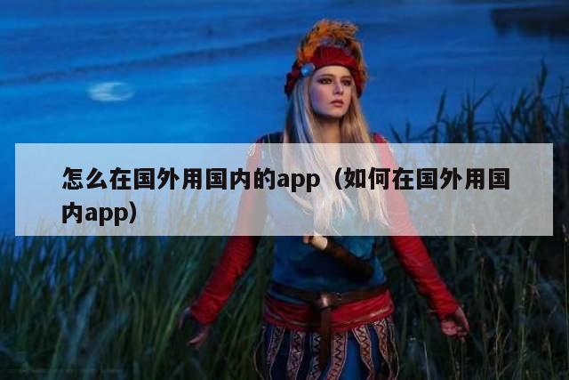 怎么在国外用国内的app（如何在国外用国内app）