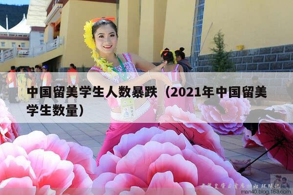 中国留美学生人数暴跌（2021年中国留美学生数量）