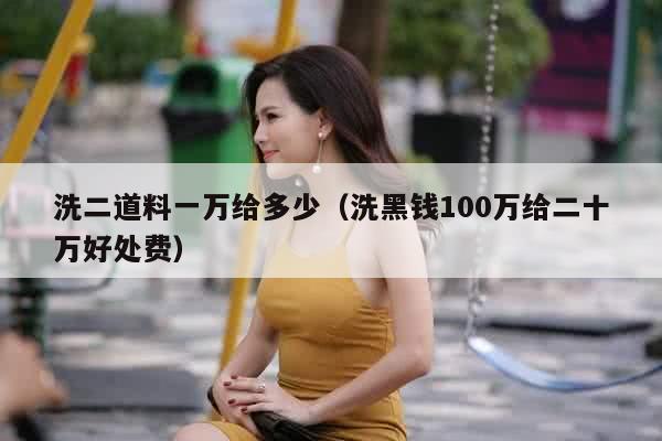 洗二道料一万给多少（洗黑钱100万给二十万好处费）