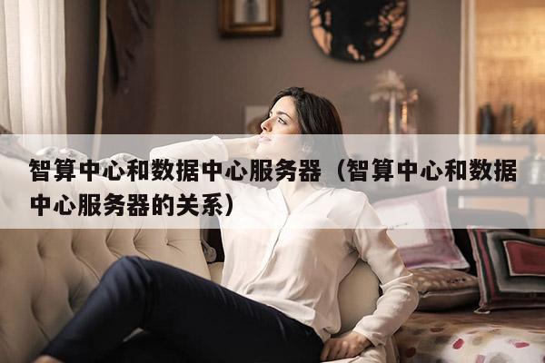 智算中心和数据中心服务器（智算中心和数据中心服务器的关系）