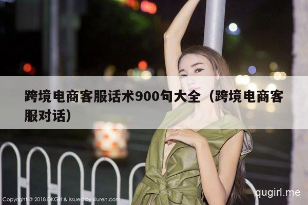 跨境电商客服话术900句大全（跨境电商客服对话）