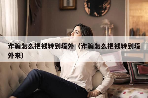 诈骗怎么把钱转到境外（诈骗怎么把钱转到境外来）