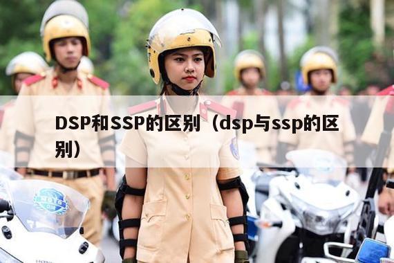 DSP和SSP的区别（dsp与ssp的区别）