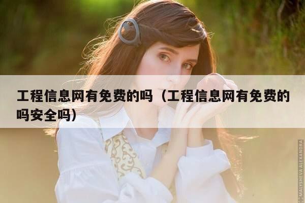 工程信息网有免费的吗（工程信息网有免费的吗安全吗）