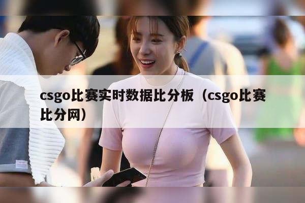 csgo比赛实时数据比分板（csgo比赛比分网）