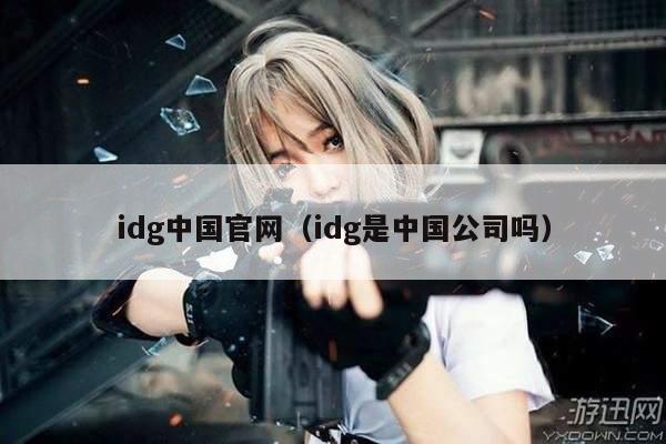 idg中国官网（idg是中国公司吗）