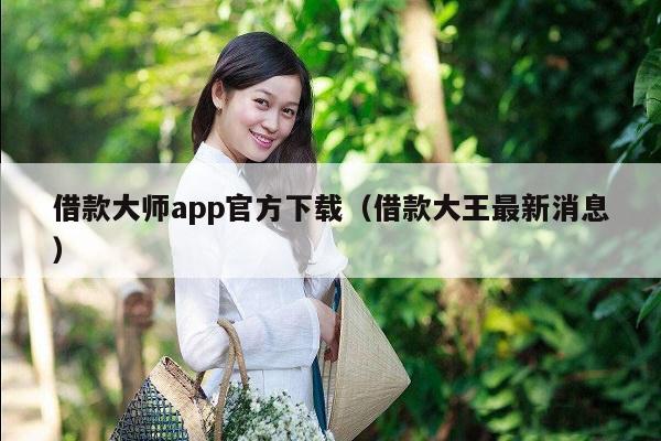 借款大师app官方下载（借款大王最新消息）