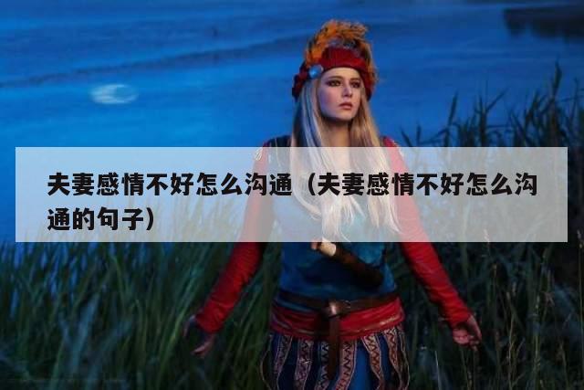 夫妻感情不好怎么沟通（夫妻感情不好怎么沟通的句子）