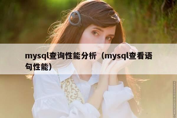 mysql查询性能分析（mysql查看语句性能）