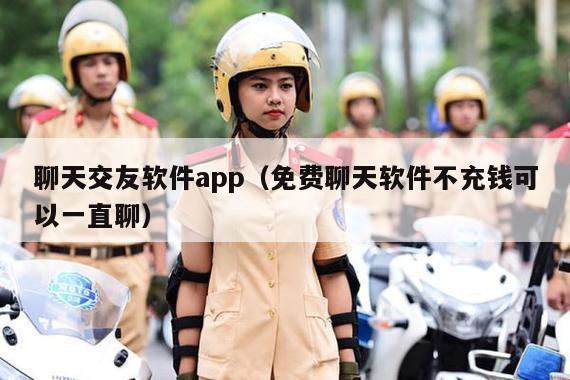 聊天交友软件app（免费聊天软件不充钱可以一直聊）