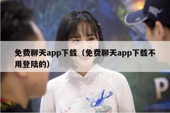 免费聊天app下载（免费聊天app下载不用登陆的）