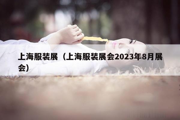 上海服装展（上海服装展会2023年8月展会）