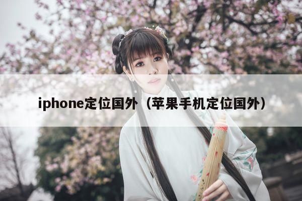 iphone定位国外（苹果手机定位国外）