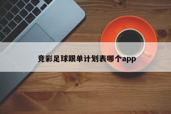  竞彩足球跟单计划表哪个app