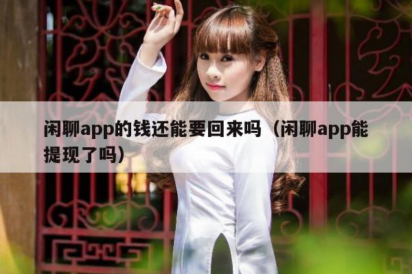 闲聊app的钱还能要回来吗（闲聊app能提现了吗）