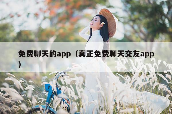 免费聊天的app（真正免费聊天交友app）