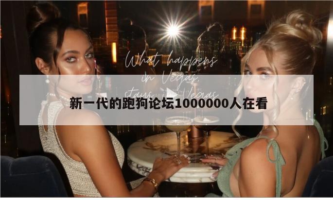  新一代的跑狗论坛1000000人在看