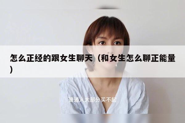 怎么正经的跟女生聊天（和女生怎么聊正能量）