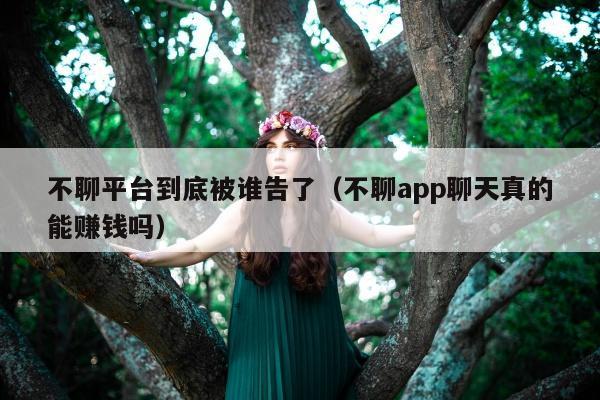 不聊平台到底被谁告了（不聊app聊天真的能赚钱吗）